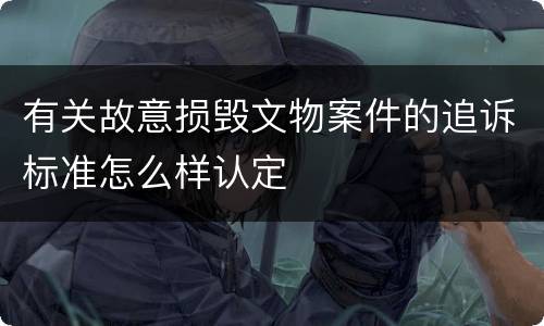 有关故意损毁文物案件的追诉标准怎么样认定