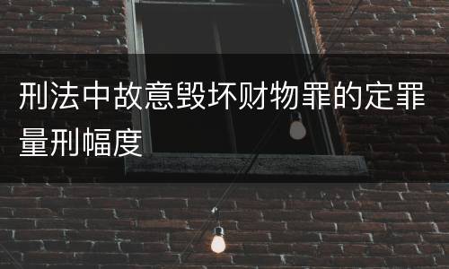 刑法中故意毁坏财物罪的定罪量刑幅度
