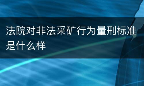 法院对非法采矿行为量刑标准是什么样