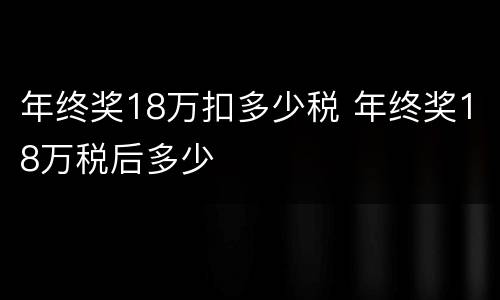 年终奖18万扣多少税 年终奖18万税后多少