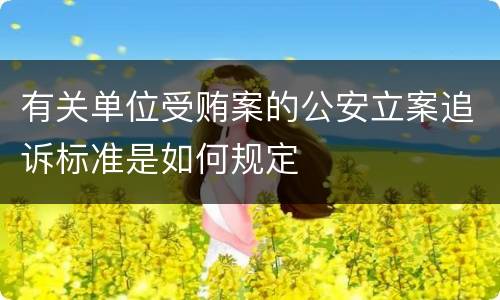 有关单位受贿案的公安立案追诉标准是如何规定