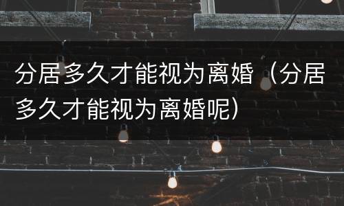 分居多久才能视为离婚（分居多久才能视为离婚呢）