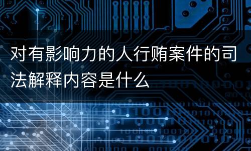 对有影响力的人行贿案件的司法解释内容是什么