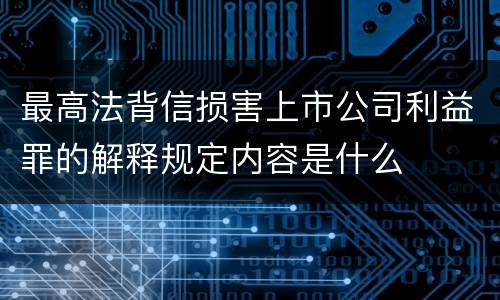 最高法背信损害上市公司利益罪的解释规定内容是什么