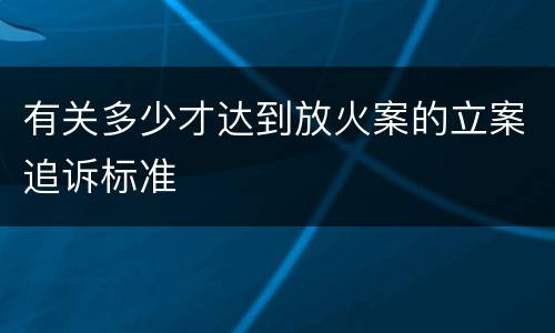 有关多少才达到放火案的立案追诉标准