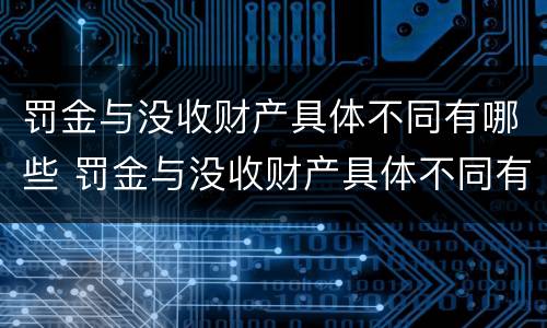 罚金与没收财产具体不同有哪些 罚金与没收财产具体不同有哪些情形
