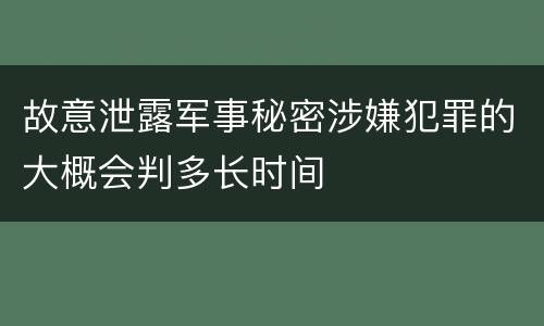 故意泄露军事秘密涉嫌犯罪的大概会判多长时间