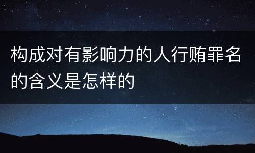 构成对有影响力的人行贿罪名的含义是怎样的