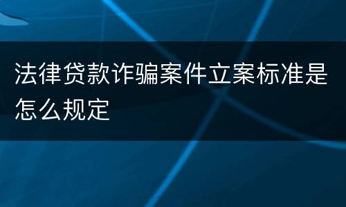 法律贷款诈骗案件立案标准是怎么规定