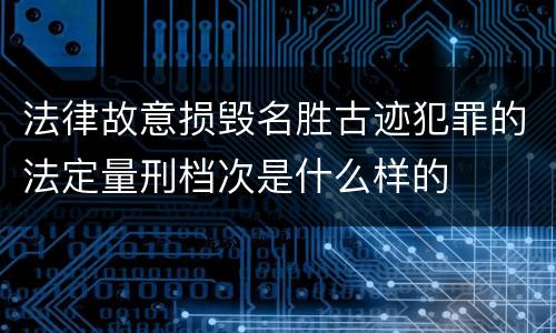 法律故意损毁名胜古迹犯罪的法定量刑档次是什么样的