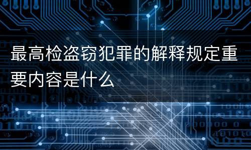 最高检盗窃犯罪的解释规定重要内容是什么