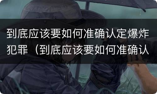 到底应该要如何准确认定爆炸犯罪（到底应该要如何准确认定爆炸犯罪记录）