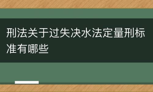 刑法关于过失决水法定量刑标准有哪些