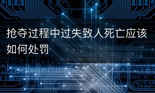抢夺过程中过失致人死亡应该如何处罚