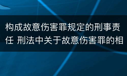 构成故意伤害罪规定的刑事责任 刑法中关于故意伤害罪的相关规定