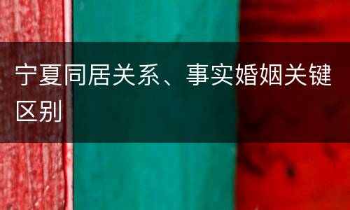 宁夏同居关系、事实婚姻关键区别