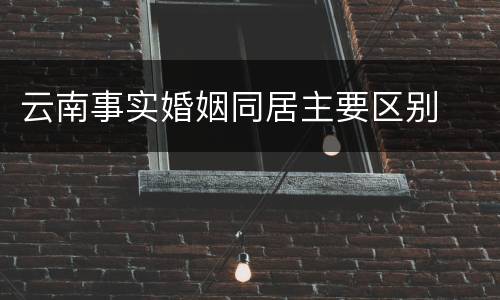 云南事实婚姻同居主要区别