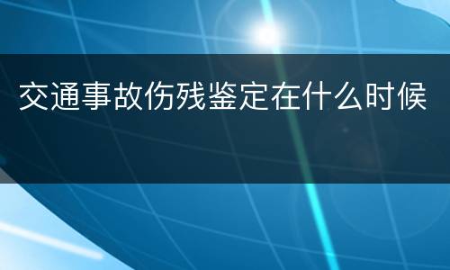 交通事故伤残鉴定在什么时候