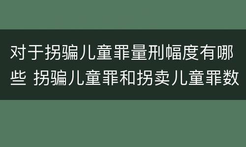 对于拐骗儿童罪量刑幅度有哪些 拐骗儿童罪和拐卖儿童罪数罪并罚