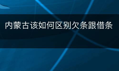 内蒙古该如何区别欠条跟借条