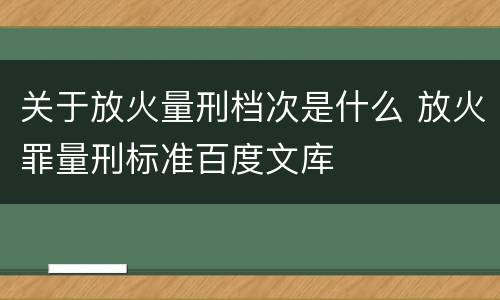 关于放火量刑档次是什么 放火罪量刑标准百度文库