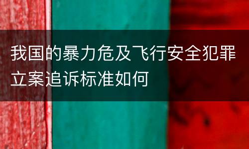 我国的暴力危及飞行安全犯罪立案追诉标准如何