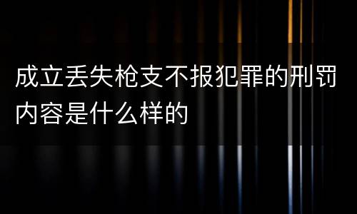 成立丢失枪支不报犯罪的刑罚内容是什么样的