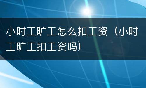 小时工旷工怎么扣工资（小时工旷工扣工资吗）
