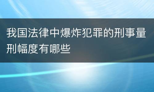 我国法律中爆炸犯罪的刑事量刑幅度有哪些