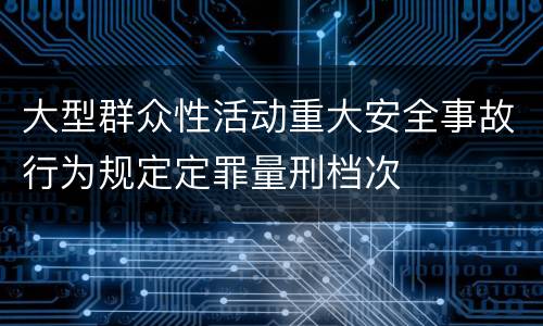 大型群众性活动重大安全事故行为规定定罪量刑档次