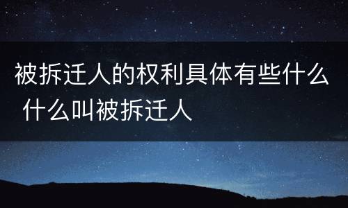 被拆迁人的权利具体有些什么 什么叫被拆迁人