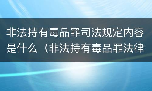 非法持有毒品罪司法规定内容是什么（非法持有毒品罪法律规定）