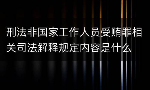 刑法非国家工作人员受贿罪相关司法解释规定内容是什么