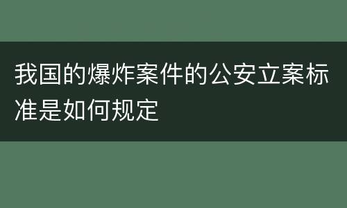 我国的爆炸案件的公安立案标准是如何规定