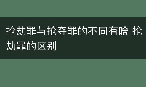 抢劫罪与抢夺罪的不同有啥 抢劫罪的区别