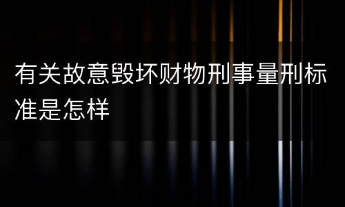有关故意毁坏财物刑事量刑标准是怎样