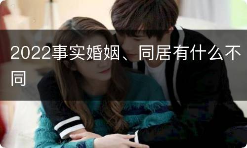 2022事实婚姻、同居有什么不同