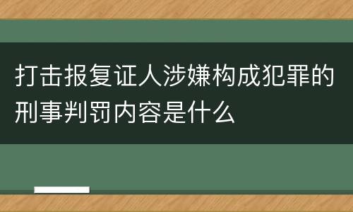 打击报复证人涉嫌构成犯罪的刑事判罚内容是什么