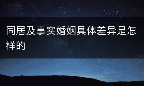 同居及事实婚姻具体差异是怎样的