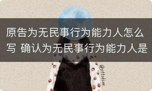 原告为无民事行为能力人怎么写 确认为无民事行为能力人是什么诉