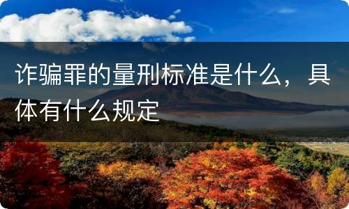 诈骗罪的量刑标准是什么，具体有什么规定