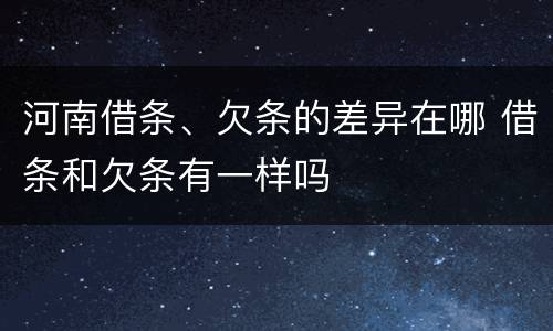 河南借条、欠条的差异在哪 借条和欠条有一样吗