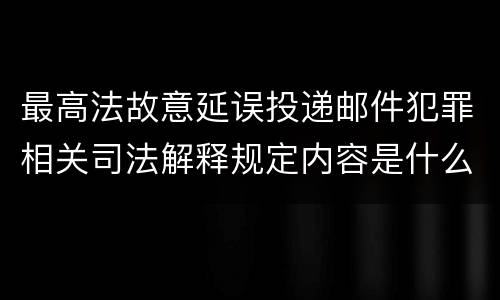 最高法故意延误投递邮件犯罪相关司法解释规定内容是什么