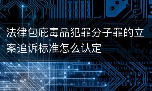 法律包庇毒品犯罪分子罪的立案追诉标准怎么认定