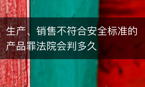 生产、销售不符合安全标准的产品罪法院会判多久