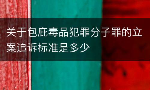 关于包庇毒品犯罪分子罪的立案追诉标准是多少