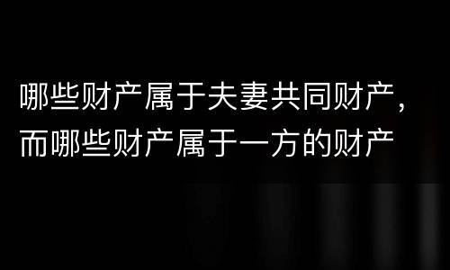 哪些财产属于夫妻共同财产，而哪些财产属于一方的财产