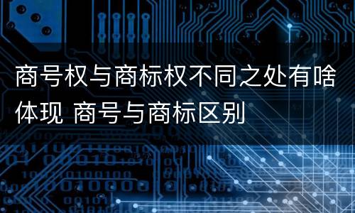 商号权与商标权不同之处有啥体现 商号与商标区别