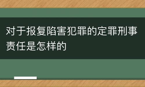 对于报复陷害犯罪的定罪刑事责任是怎样的