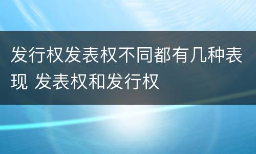 发行权发表权不同都有几种表现 发表权和发行权